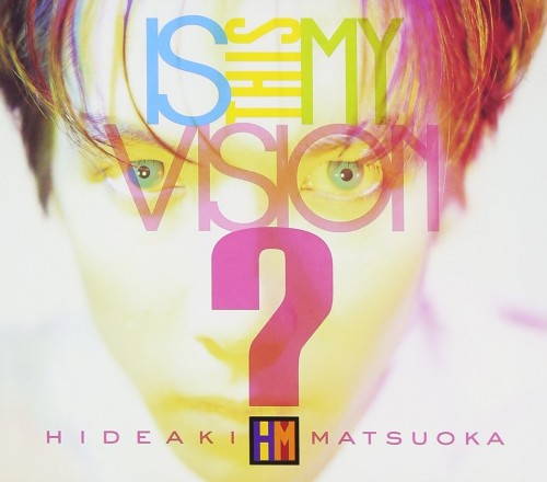 松岡英明 (Hideaki Matsuoka) – Is This My Vision? -HIDEAKI MATSUOKA THE BEST IN EPIC YEARS- [FLAC / CD] [2007.03.21]